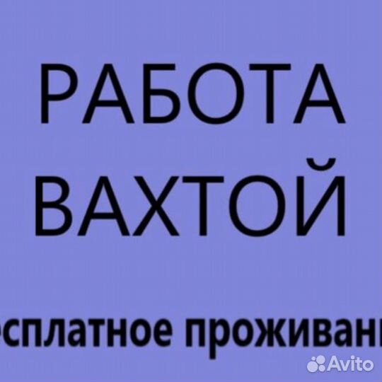Разнорабочий вахта проживание\питание\проезд