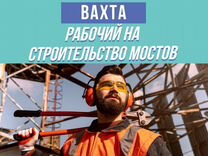 Рабочий на строительство мостов вахтой (+билет)