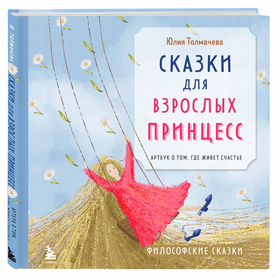 Сказки для взрослых принцесс. Артбук о том, где живет счастье. Философские сказки