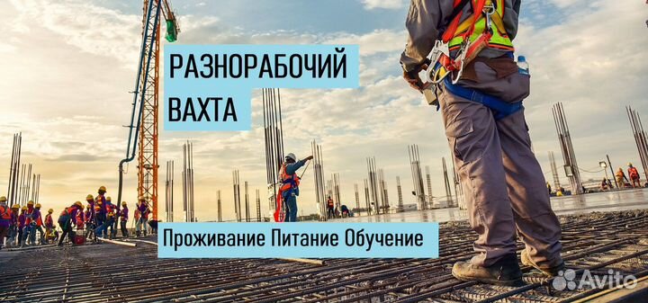 Разнорабочий -бетонщик вахта проживание питание